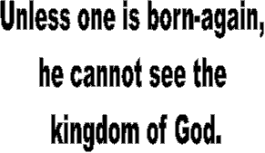 Unless one is born-again, 
he cannot see the 
kingdom of God.